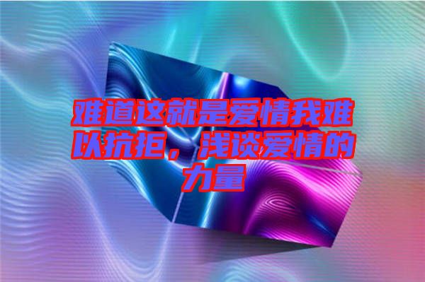 難道這就是愛情我難以抗拒，淺談愛情的力量