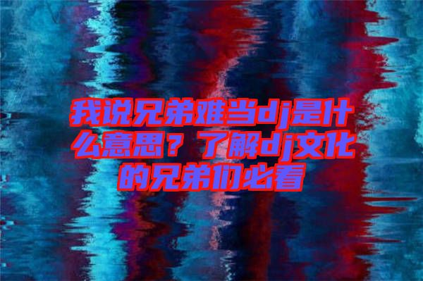 我說(shuō)兄弟難當(dāng)dj是什么意思？了解dj文化的兄弟們必看