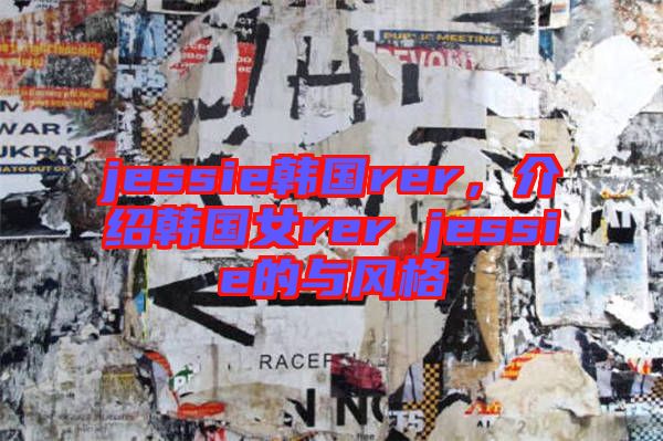 jessie韓國rer，介紹韓國女rer jessie的與風(fēng)格