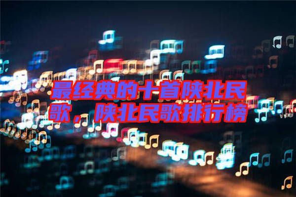 最經(jīng)典的十首陜北民歌，陜北民歌排行榜