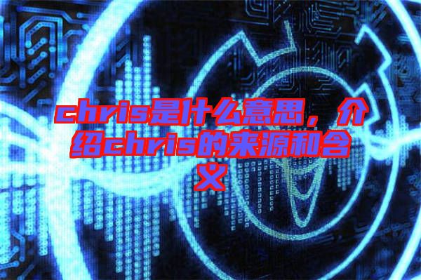 chris是什么意思，介紹chris的來源和含義