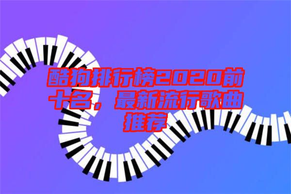 酷狗排行榜2020前十名，最新流行歌曲推薦