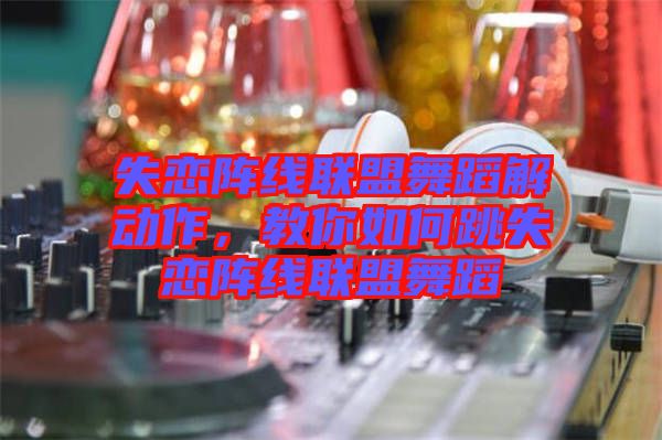 失戀陣線聯(lián)盟舞蹈解動(dòng)作，教你如何跳失戀陣線聯(lián)盟舞蹈
