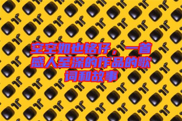 空空如也銘仔，一首感人至深的作品的歌詞和故事