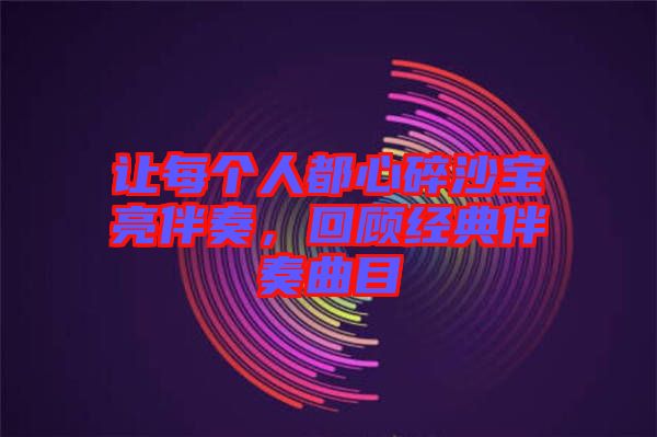 讓每個人都心碎沙寶亮伴奏，回顧經(jīng)典伴奏曲目