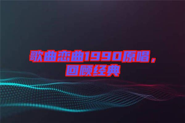 歌曲戀曲1990原唱，回顧經(jīng)典