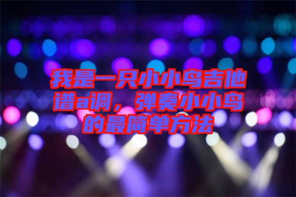 我是一只小小鳥吉他譜a調(diào)，彈奏小小鳥的最簡(jiǎn)單方法