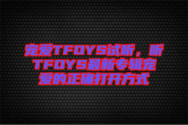 寵愛TFOYS試聽，聽TFOYS最新專輯寵愛的正確打開方式