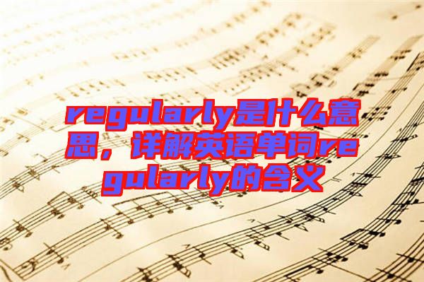 regularly是什么意思，詳解英語單詞regularly的含義