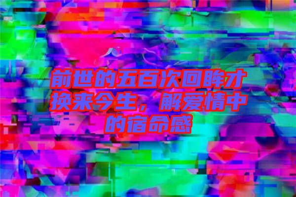 前世的五百次回眸才換來(lái)今生，解愛情中的宿命感