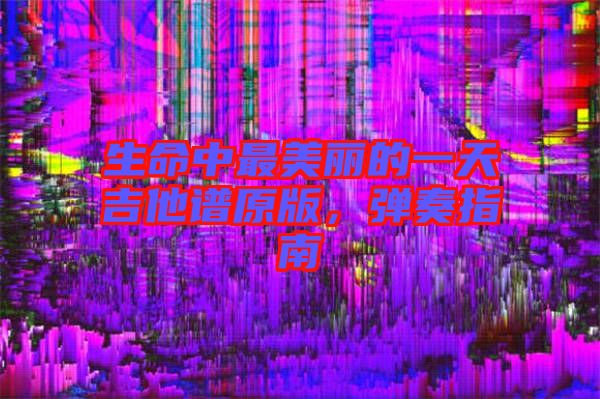 生命中最美麗的一天吉他譜原版，彈奏指南