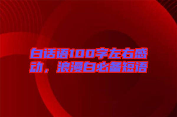 白話語(yǔ)100字左右感動(dòng)，浪漫白必備短語(yǔ)