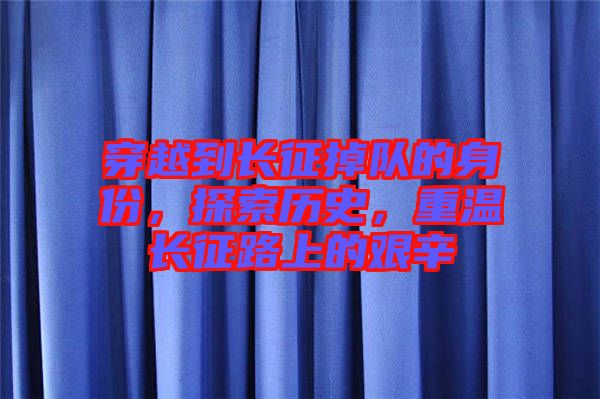 穿越到長征掉隊(duì)的身份，探索歷史，重溫長征路上的艱辛