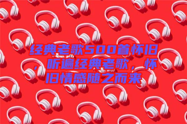 經(jīng)典老歌500首懷舊，聽遍經(jīng)典老歌，懷舊情感隨之而來
