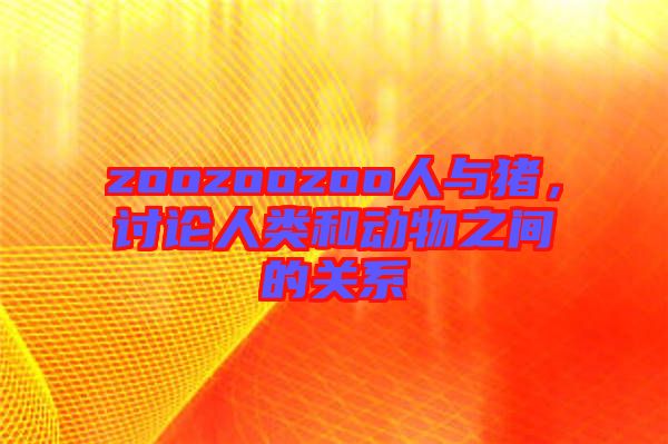 zoozoozoo人與豬，討論人類和動物之間的關(guān)系