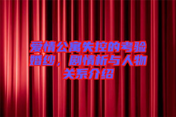 愛情公寓失控的考驗婚紗，劇情析與人物關系介紹