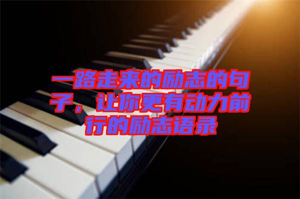 一路走來(lái)的勵(lì)志的句子，讓你更有動(dòng)力前行的勵(lì)志語(yǔ)錄
