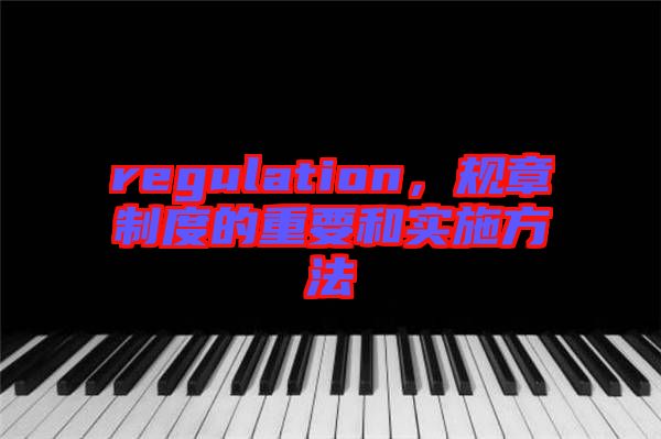 regulation，規(guī)章制度的重要和實(shí)施方法