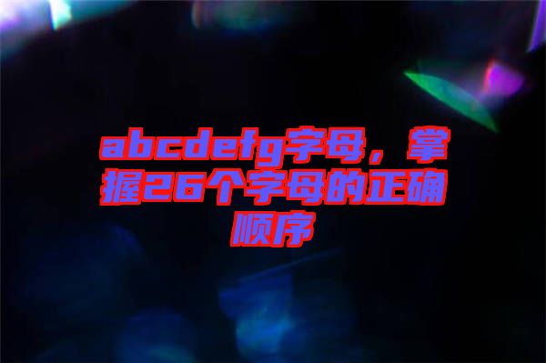 abcdefg字母，掌握26個(gè)字母的正確順序