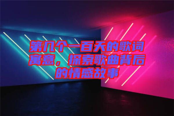 第幾個(gè)一百天的歌詞寓意，探索歌曲背后的情感故事