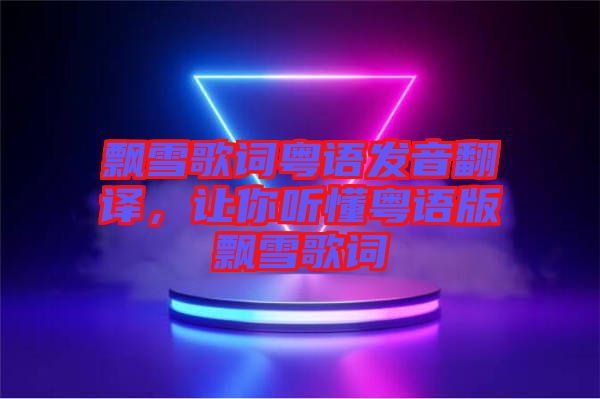 飄雪歌詞粵語(yǔ)發(fā)音翻譯，讓你聽(tīng)懂粵語(yǔ)版飄雪歌詞