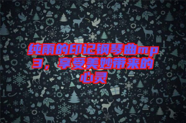 純雨的印記鋼琴曲mp3，享受美妙帶來的心靈