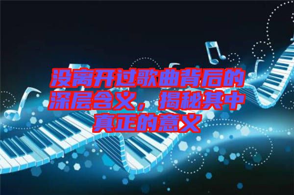 沒離開過歌曲背后的深層含義，揭秘其中真正的意義