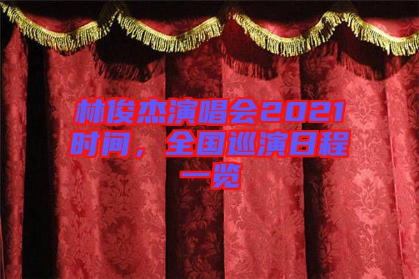 林俊杰演唱會(huì)2021時(shí)間，全國(guó)巡演日程一覽