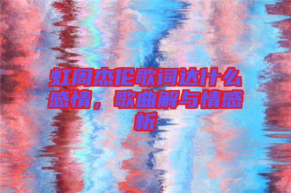 虹周杰倫歌詞達什么感情，歌曲解與情感析
