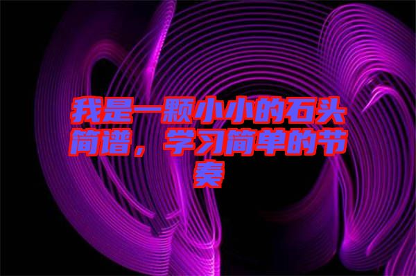 我是一顆小小的石頭簡譜，學(xué)習(xí)簡單的節(jié)奏