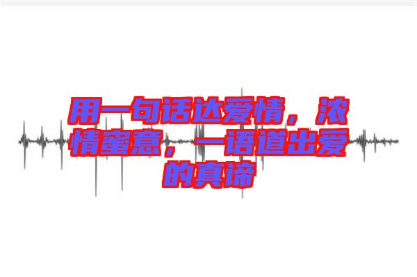 用一句話達(dá)愛(ài)情，濃情蜜意，一語(yǔ)道出愛(ài)的真諦