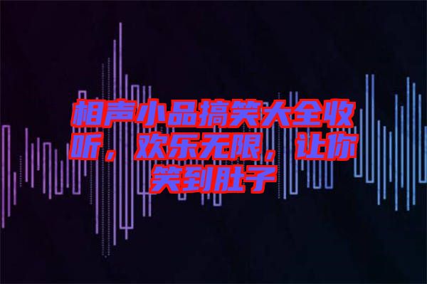 相聲小品搞笑大全收聽，歡樂無限，讓你笑到肚子