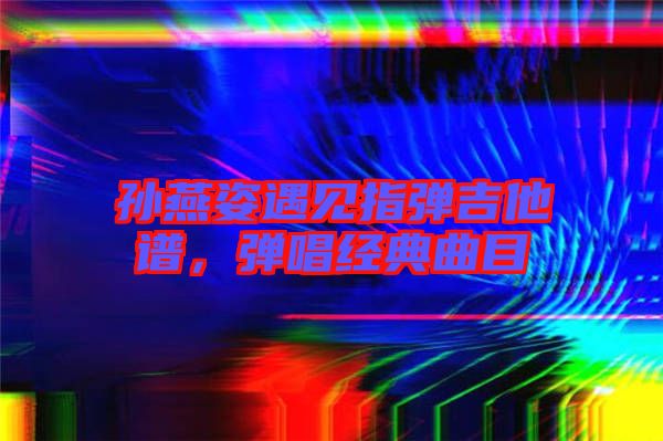 孫燕姿遇見指彈吉他譜，彈唱經(jīng)典曲目