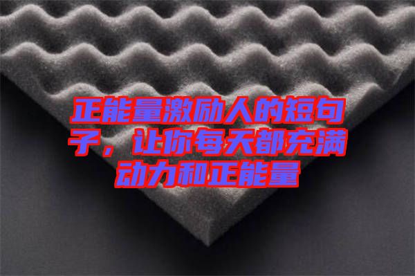 正能量激勵人的短句子，讓你每天都充滿動力和正能量