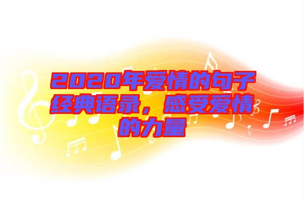 2020年愛情的句子經(jīng)典語錄，感受愛情的力量