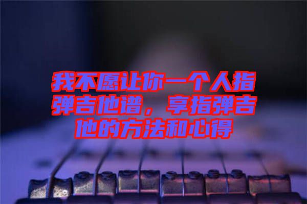 我不愿讓你一個人指彈吉他譜，享指彈吉他的方法和心得