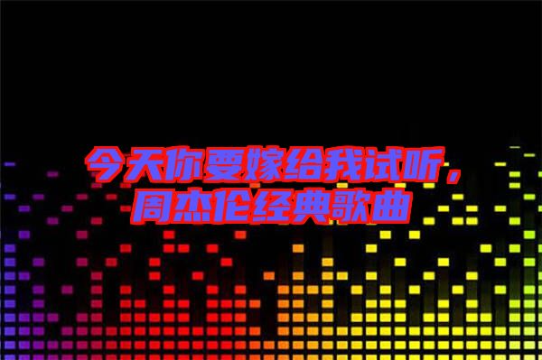 今天你要嫁給我試聽，周杰倫經(jīng)典歌曲