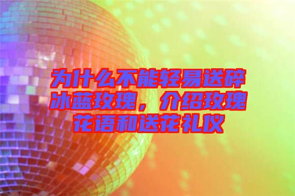 為什么不能輕易送碎冰藍(lán)玫瑰，介紹玫瑰花語(yǔ)和送花禮儀