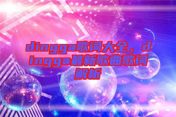 dingga歌詞大全，dingga最新歌曲歌詞解析