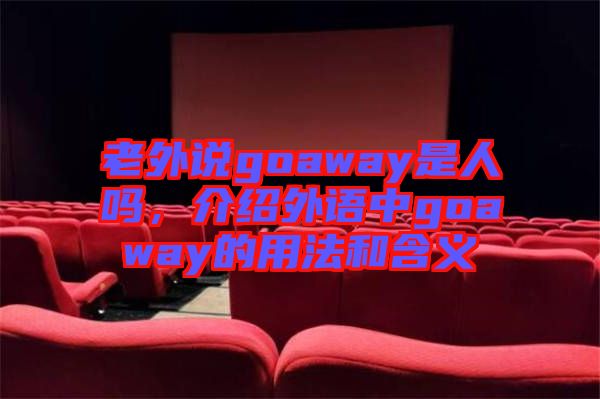 老外說(shuō)goaway是人嗎，介紹外語(yǔ)中g(shù)oaway的用法和含義