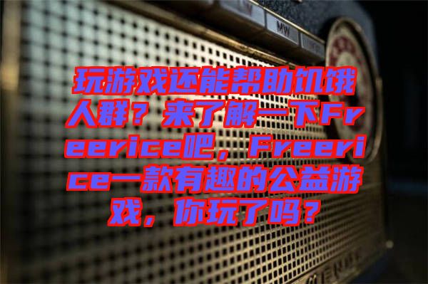玩游戲還能幫助饑餓人群？來了解一下Freerice吧，F(xiàn)reerice一款有趣的公益游戲，你玩了嗎？