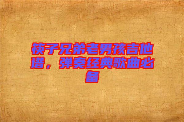 筷子兄弟老男孩吉他譜，彈奏經(jīng)典歌曲必備