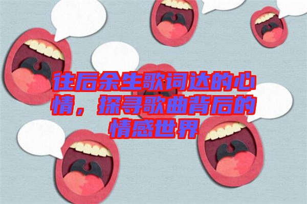 往后余生歌詞達(dá)的心情，探尋歌曲背后的情感世界
