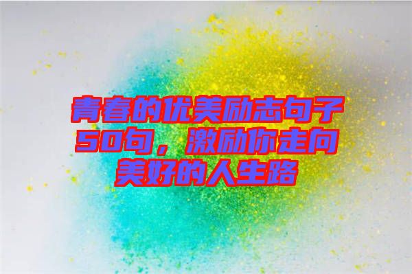 青春的優(yōu)美勵(lì)志句子50句，激勵(lì)你走向美好的人生路