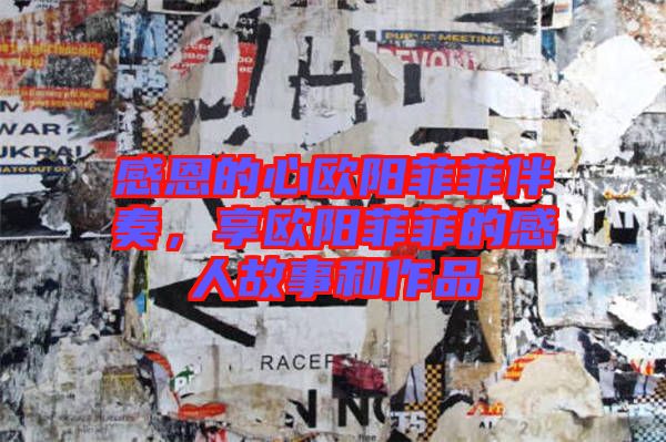 感恩的心歐陽(yáng)菲菲伴奏，享歐陽(yáng)菲菲的感人故事和作品