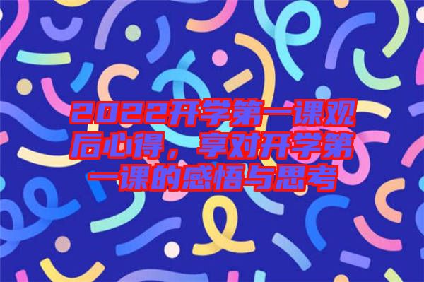 2022開學第一課觀后心得，享對開學第一課的感悟與思考