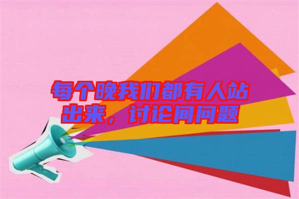 每個晚我們都有人站出來，討論間問題