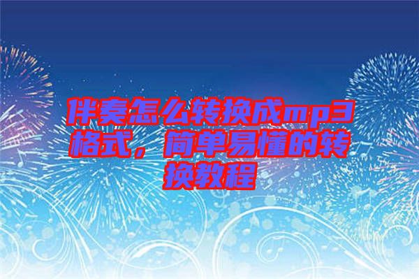 伴奏怎么轉(zhuǎn)換成mp3格式，簡(jiǎn)單易懂的轉(zhuǎn)換教程