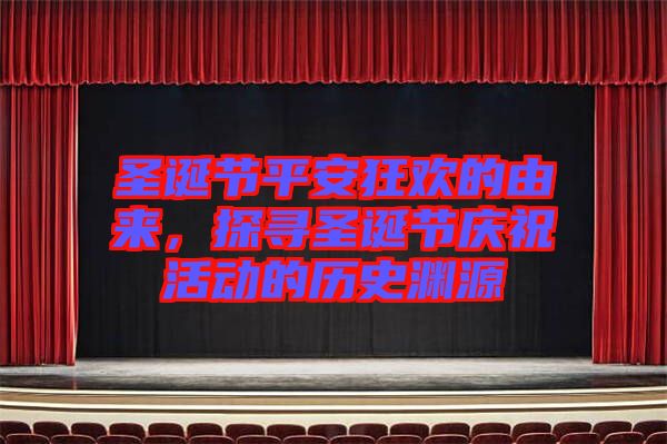 圣誕節(jié)平安狂歡的由來，探尋圣誕節(jié)慶祝活動(dòng)的歷史淵源