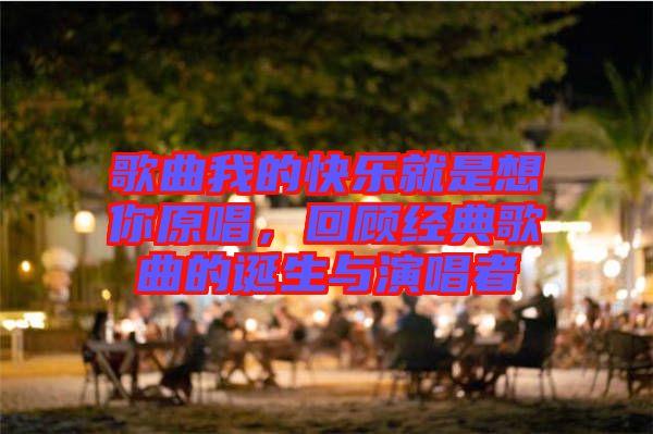 歌曲我的快樂(lè)就是想你原唱，回顧經(jīng)典歌曲的誕生與演唱者